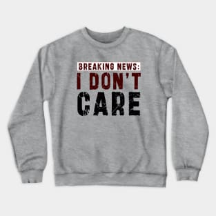 BREAKING NEWS: I Don't Care - Funny sarcastic design Crewneck Sweatshirt